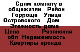 Сдам комнату в общежитии › Район ­ Горроща › Улица ­ Островского › Дом ­ 40/1 › Этажность дома ­ 5 › Цена ­ 6 000 - Рязанская обл. Недвижимость » Квартиры аренда   